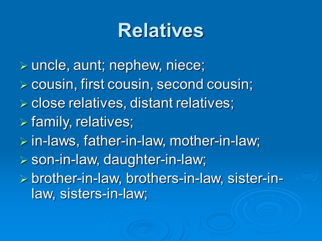 Relatives uncle, aunt; nephew, niece; cousin, first cousin, second cousin; close relatives, distant relatives;